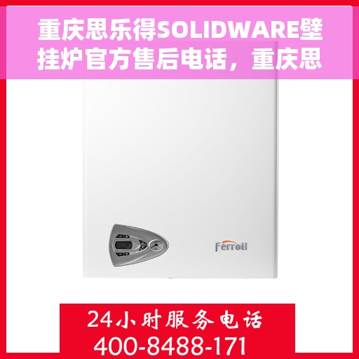重庆思乐得SOLIDWARE壁挂炉官方售后电话，重庆思乐得SOLIDWARE壁挂炉售后电话官方服务热线及维修指南