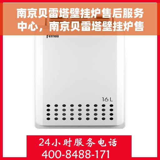 南京贝雷塔壁挂炉售后服务中心，南京贝雷塔壁挂炉售后服务中心，专业维修与贴心服务