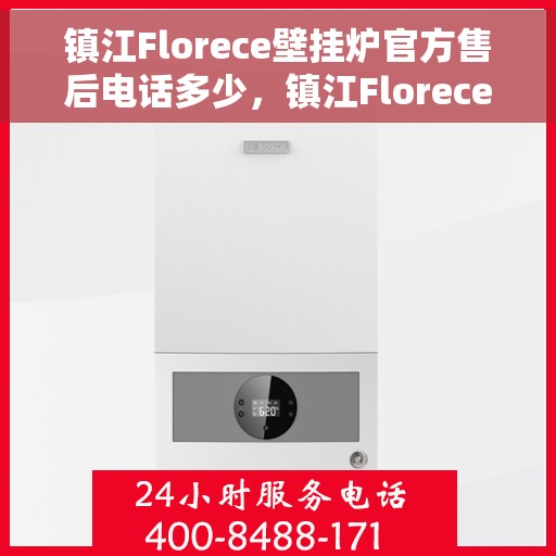 镇江Florece壁挂炉官方售后电话多少，镇江Florece壁挂炉售后服务电话查询