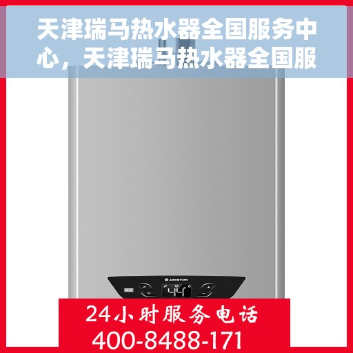 天津瑞马热水器全国服务中心，天津瑞马热水器全国服务中心，专业维修与优质服务并行