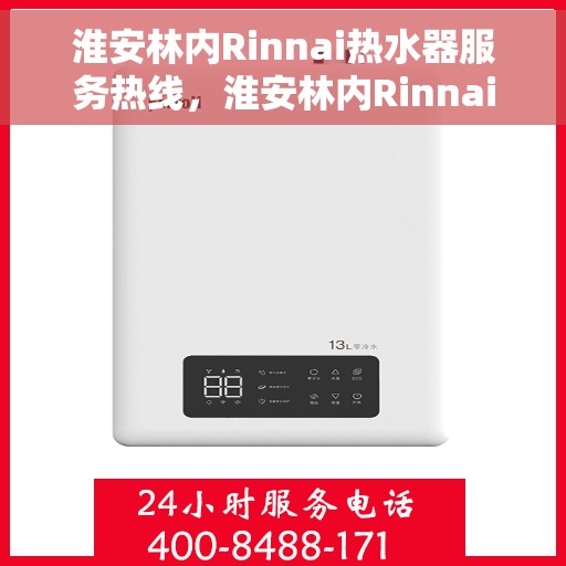 淮安林内Rinnai热水器服务热线，淮安林内Rinnai热水器服务热线，专业维修与售后支持团队为您排忧解难