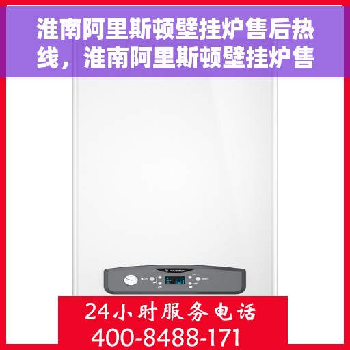 淮南阿里斯顿壁挂炉售后热线，淮南阿里斯顿壁挂炉售后服务热线，专业解决您的壁挂炉问题