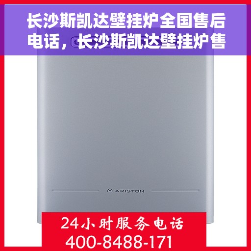 长沙斯凯达壁挂炉全国售后电话，长沙斯凯达壁挂炉售后服务热线及电话全攻略