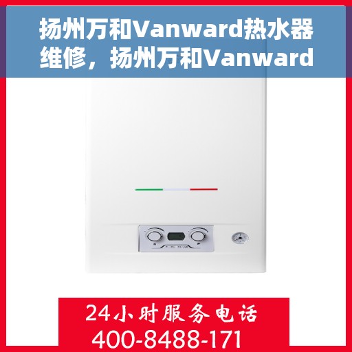 扬州万和Vanward热水器维修，扬州万和Vanward热水器专业维修服务