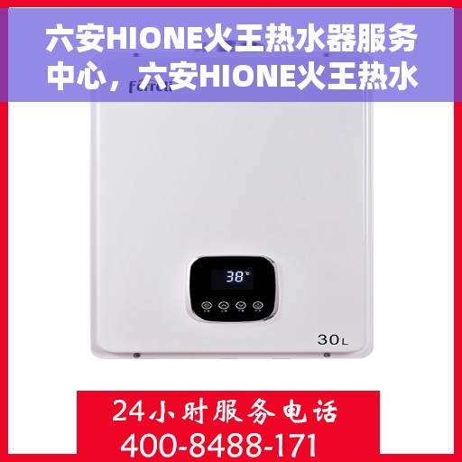 六安HIONE火王热水器服务中心，六安HIONE火王热水器专业服务中心，专注服务，温暖您的家