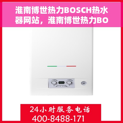 淮南博世热力BOSCH热水器网站，淮南博世热力BOSCH热水器官网