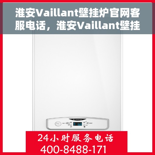 淮安Vaillant壁挂炉官网客服电话，淮安Vaillant壁挂炉官网客服热线，专业解答，贴心服务