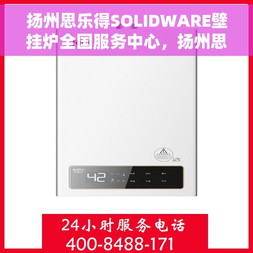 扬州思乐得SOLIDWARE壁挂炉全国服务中心，扬州思乐得SOLIDWARE壁挂炉全国服务中心，专业维修与暖心服务