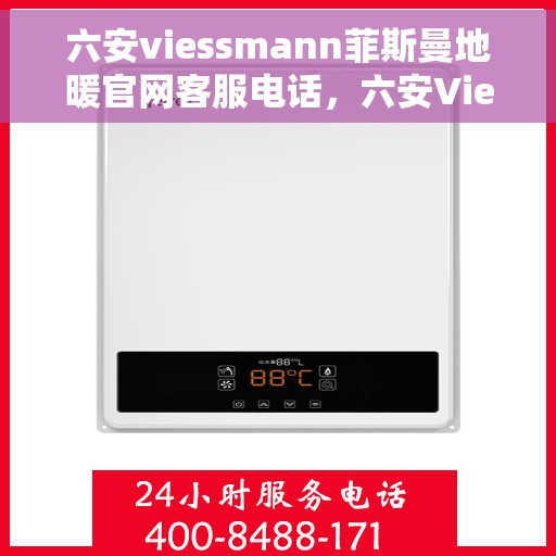 六安viessmann菲斯曼地暖官网客服电话，六安Viessmann菲斯曼地暖官网客服热线电话查询指南