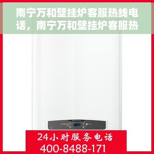 南宁万和壁挂炉客服热线电话，南宁万和壁挂炉客服热线电话查询指南