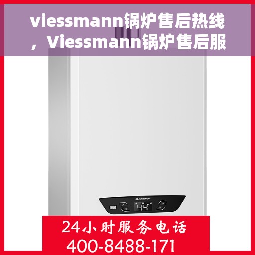 viessmann锅炉售后热线，Viessmann锅炉售后服务热线，专业解决您的锅炉问题