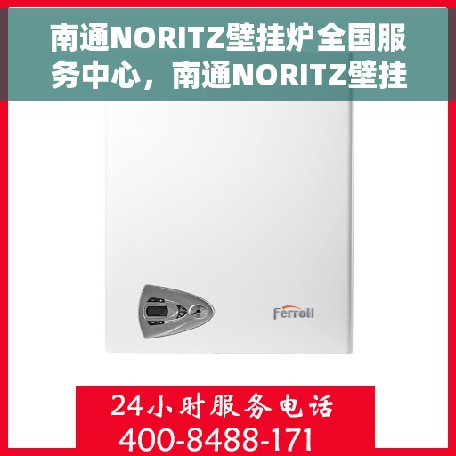 南通NORITZ壁挂炉全国服务中心，南通NORITZ壁挂炉全国服务中心，专业维修与优质服务并行