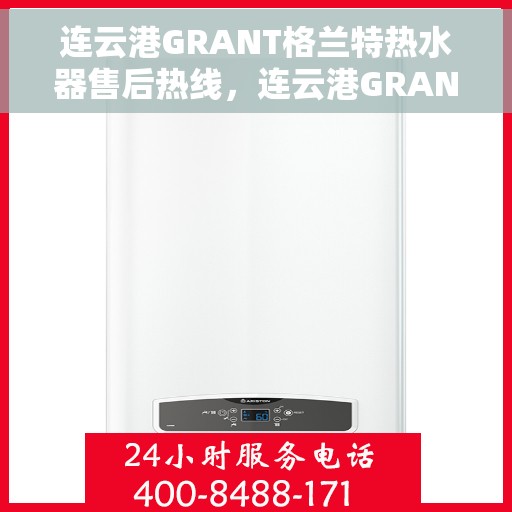 连云港GRANT格兰特热水器售后热线，连云港GRANT格兰特热水器售后服务热线，专业解决您的热水器问题。