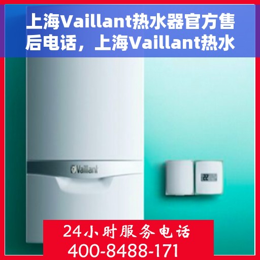 上海Vaillant热水器官方售后电话，上海Vaillant热水器售后官方联系电话服务热线