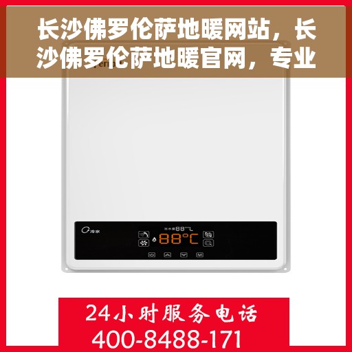 长沙佛罗伦萨地暖网站，长沙佛罗伦萨地暖官网，专业品质，温暖您的生活