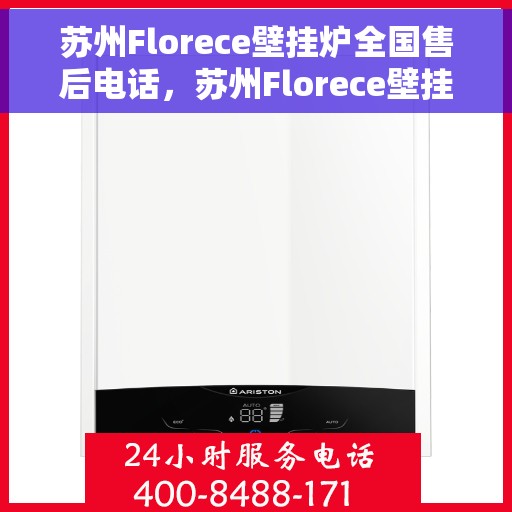 苏州Florece壁挂炉全国售后电话，苏州Florece壁挂炉全国售后热线电话公布