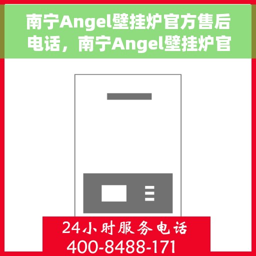 南宁Angel壁挂炉官方售后电话，南宁Angel壁挂炉官方售后服务热线及电话支持指南