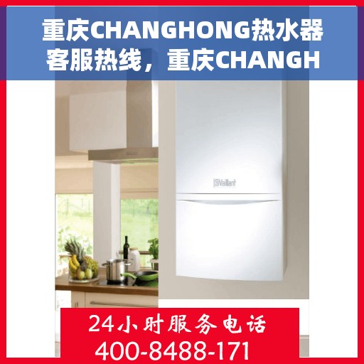 重庆CHANGHONG热水器客服热线，重庆CHANGHONG热水器客服热线，专业解答，贴心服务