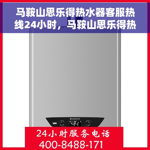 马鞍山思乐得热水器客服热线24小时，马鞍山思乐得热水器全天候客服热线，专业解答，温暖服务不打烊