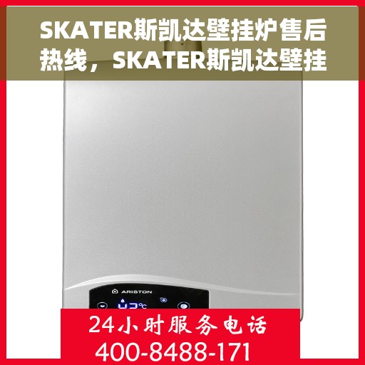 SKATER斯凯达壁挂炉售后热线，SKATER斯凯达壁挂炉售后服务热线，专业解决您的壁挂炉问题