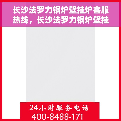 长沙法罗力锅炉壁挂炉客服热线，长沙法罗力锅炉壁挂炉客户服务热线，专业解答，贴心关怀