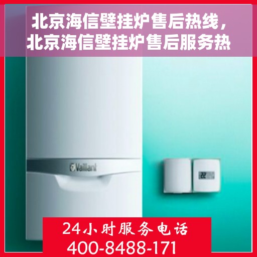 北京海信壁挂炉售后热线，北京海信壁挂炉售后服务热线，专业解决您的壁挂炉问题