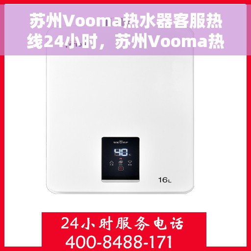 苏州Vooma热水器客服热线24小时，苏州Vooma热水器全天候客服热线，专业解答，温暖不断电
