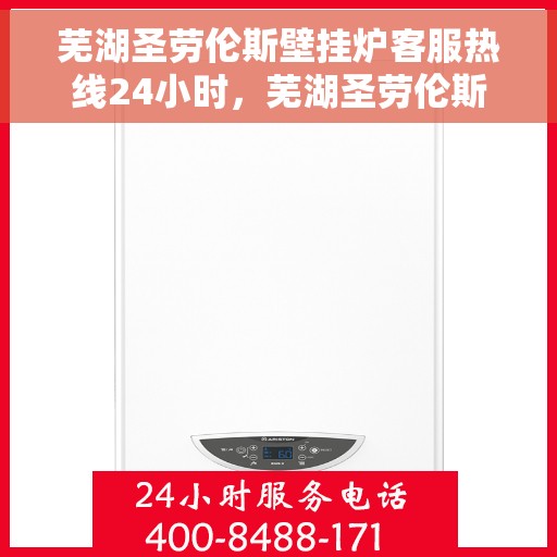 芜湖圣劳伦斯壁挂炉客服热线24小时，芜湖圣劳伦斯壁挂炉全天候客服热线，贴心服务不打烊