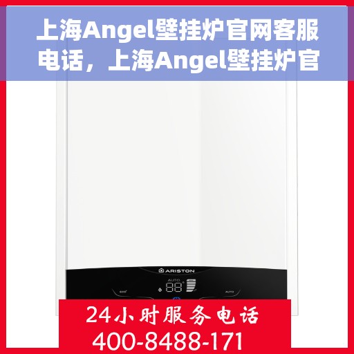 上海Angel壁挂炉官网客服电话，上海Angel壁挂炉官网客服热线及售后支持服务电话
