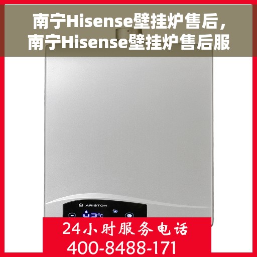 南宁Hisense壁挂炉售后，南宁Hisense壁挂炉售后服务指南