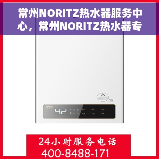 常州NORITZ热水器服务中心，常州NORITZ热水器专业服务中心，高效维修与优质服务体验