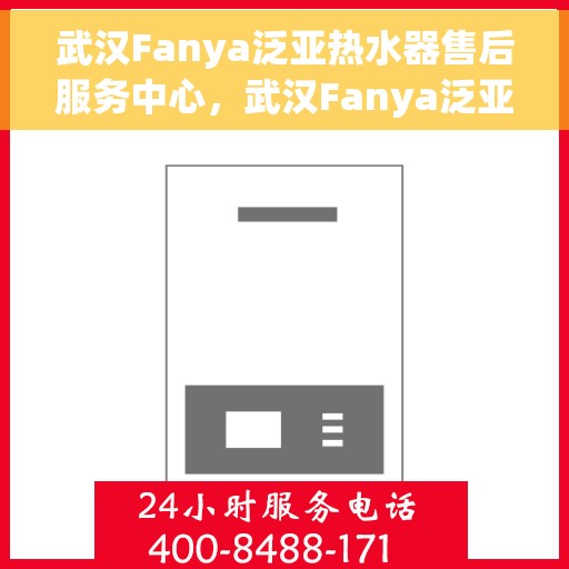 武汉Fanya泛亚热水器售后服务中心，武汉Fanya泛亚热水器售后服务中心，专业维修与优质服务并行