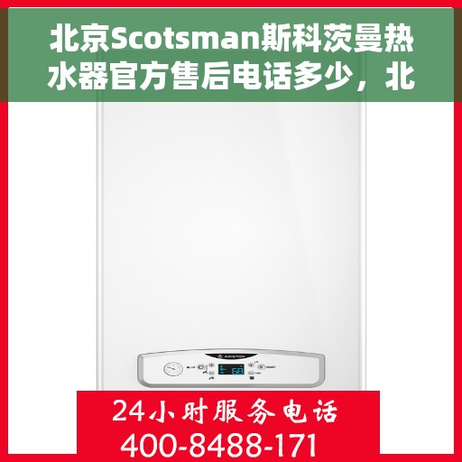 北京Scotsman斯科茨曼热水器官方售后电话多少，北京Scotsman斯科茨曼热水器售后官方电话查询