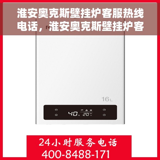 淮安奥克斯壁挂炉客服热线电话，淮安奥克斯壁挂炉客服热线电话一览解您冷暖之困