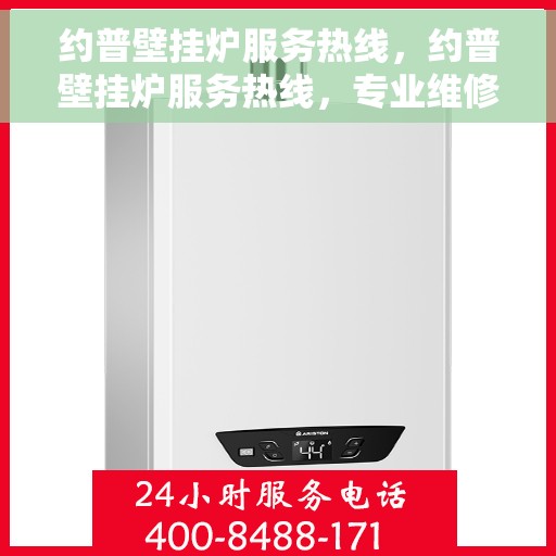 约普壁挂炉服务热线，约普壁挂炉服务热线，专业维修与售后支持一站式解决