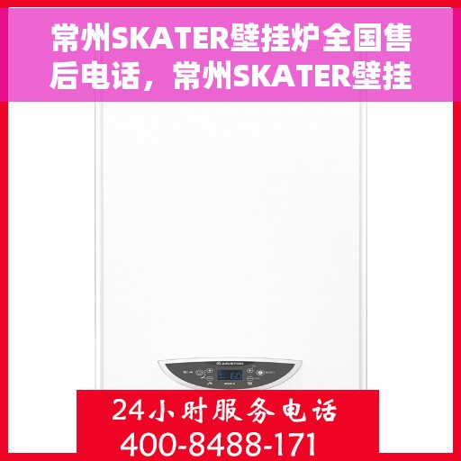 常州SKATER壁挂炉全国售后电话，常州SKATER壁挂炉售后服务热线及电话全境覆盖