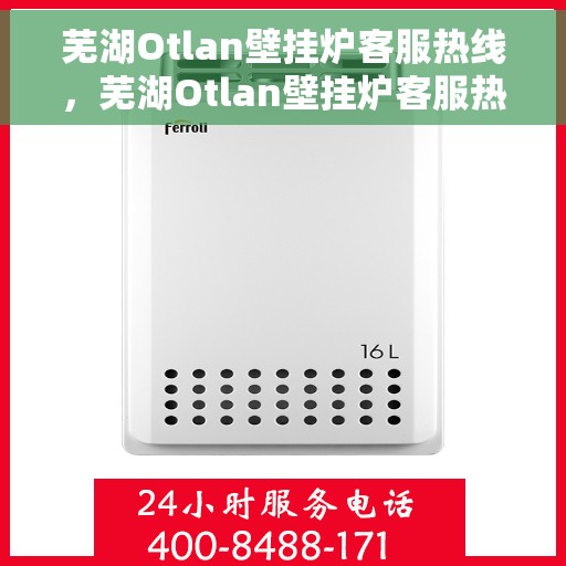 芜湖Otlan壁挂炉客服热线，芜湖Otlan壁挂炉客服热线，专业解答，贴心服务