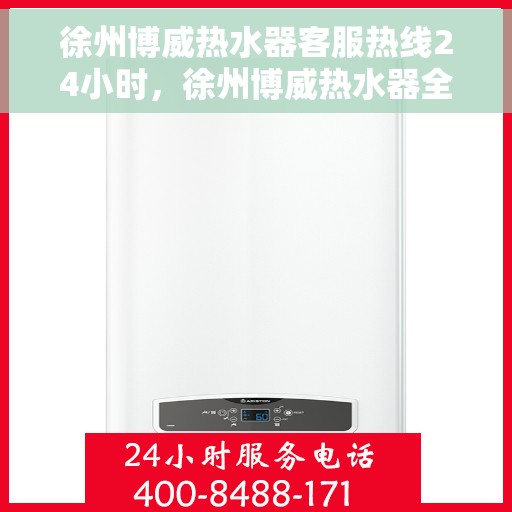 徐州博威热水器客服热线24小时，徐州博威热水器全天候客服热线，贴心服务不打烊