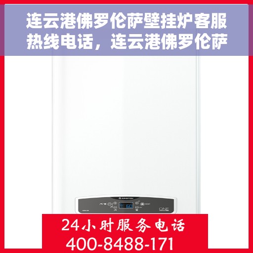 连云港佛罗伦萨壁挂炉客服热线电话，连云港佛罗伦萨壁挂炉客服热线电话公布与咨询指南