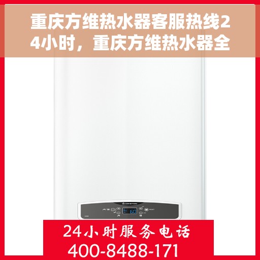 重庆方维热水器客服热线24小时，重庆方维热水器全天候客服热线，贴心服务不打烊