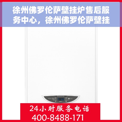 徐州佛罗伦萨壁挂炉售后服务中心，徐州佛罗伦萨壁挂炉售后服务中心，专业维修与贴心服务