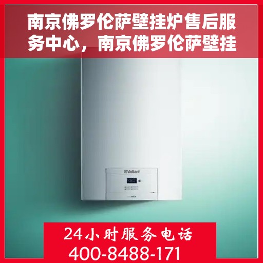 南京佛罗伦萨壁挂炉售后服务中心，南京佛罗伦萨壁挂炉售后服务中心，专业维修与贴心服务