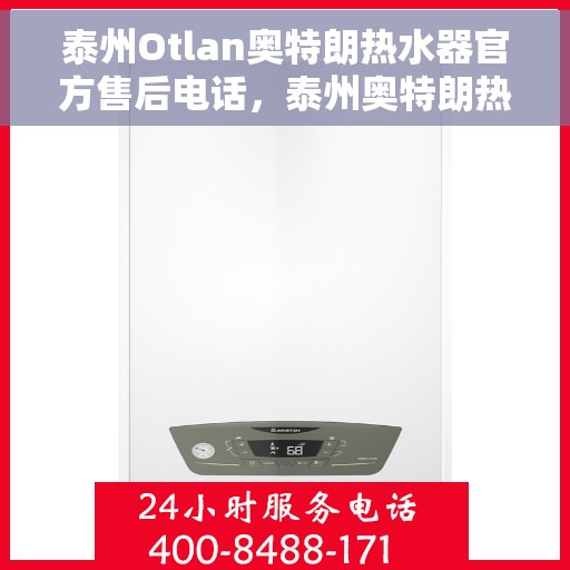 泰州Otlan奥特朗热水器官方售后电话，泰州奥特朗热水器官方售后联系电话服务支持中心
