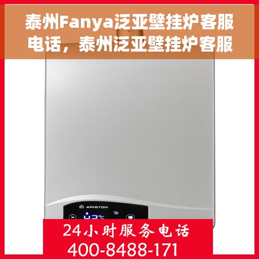 泰州Fanya泛亚壁挂炉客服电话，泰州泛亚壁挂炉客服热线及售后支持服务指南