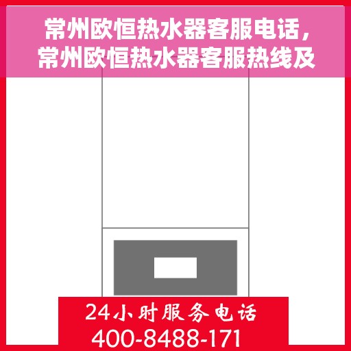 常州欧恒热水器客服电话，常州欧恒热水器客服热线及售后支持服务指南