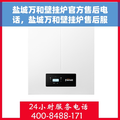 盐城万和壁挂炉官方售后电话，盐城万和壁挂炉售后服务中心联系电话