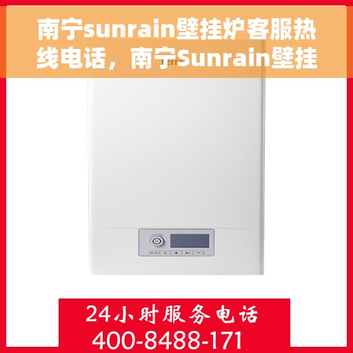南宁sunrain壁挂炉客服热线电话，南宁Sunrain壁挂炉客服热线电话公布，专业服务即刻响应！