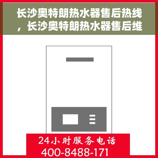 长沙奥特朗热水器售后热线，长沙奥特朗热水器售后维修服务热线，专业解决您的热水器问题