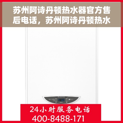 苏州阿诗丹顿热水器官方售后电话，苏州阿诗丹顿热水器售后官方联系电话服务解析