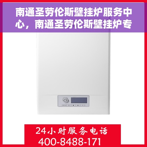 南通圣劳伦斯壁挂炉服务中心，南通圣劳伦斯壁挂炉专业服务中心